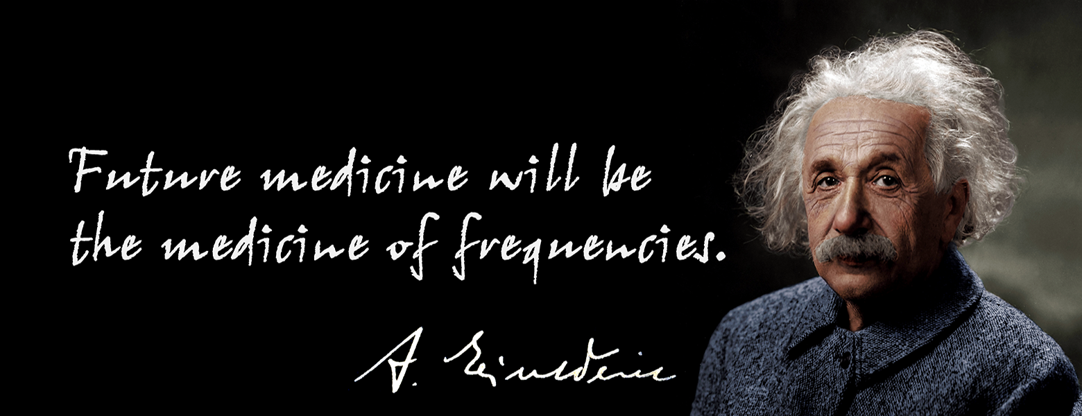 Future medicine will be the medicine of frequencies. -Albert Einstein